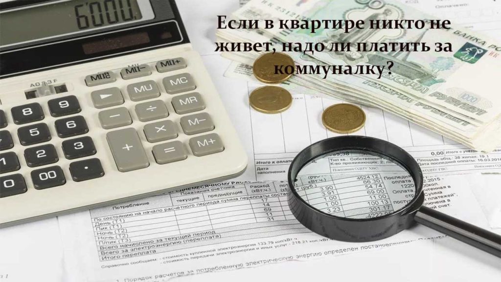Если в квартире никто не живет, надо ли платить за коммуналку?